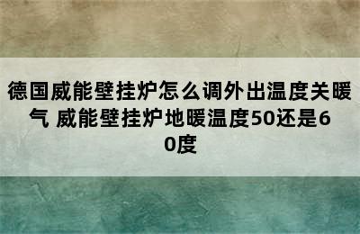 德国威能壁挂炉怎么调外出温度关暖气 威能壁挂炉地暖温度50还是60度